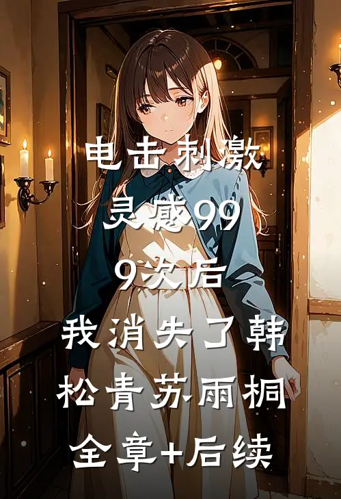 电击刺激灵感999次后，我消失了韩松青苏雨桐:全章+后续