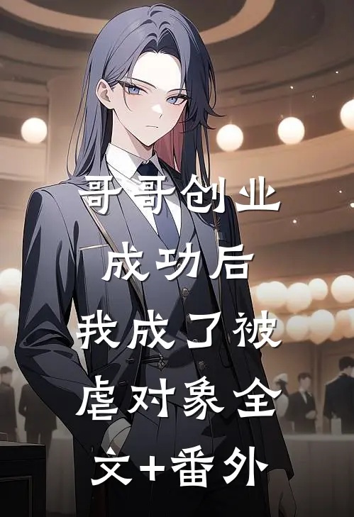哥哥创业成功后，我成了被虐对象全文+番外
