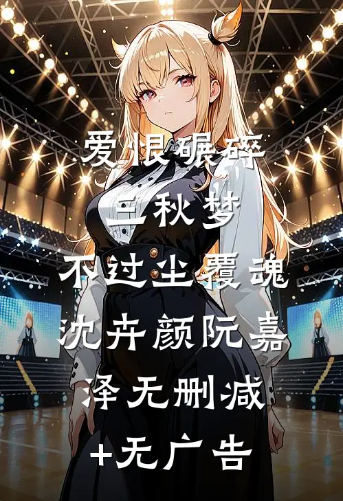 爱恨碾碎三秋梦，不过尘覆魂沈卉颜阮嘉泽无删减+无广告