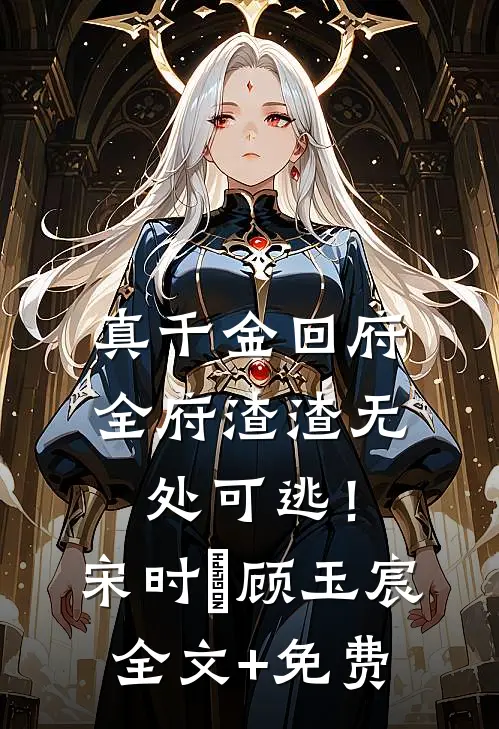 真千金回府，全府渣渣无处可逃！宋时玥顾玉宸全文+免费