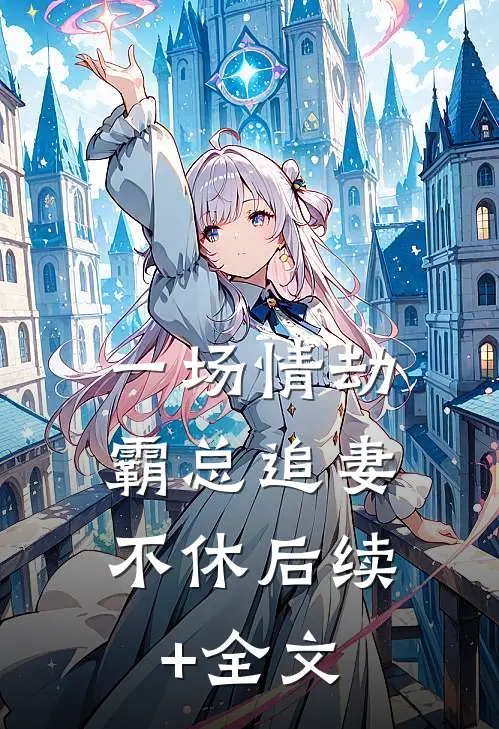 一场情劫，霸总追妻不休后续+全文