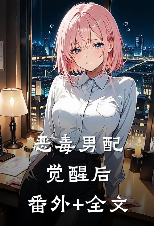 恶毒男配觉醒后:(番外)+(全文)