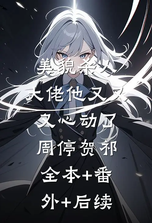 美貌杀人：大佬他又又又心动了周停贺祁全本+番外+后续