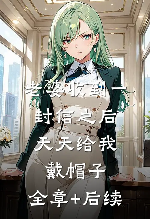 老婆收到一封信之后，天天给我戴帽子:全章+后续