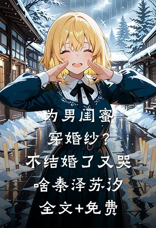 为男闺蜜穿婚纱？不结婚了又哭啥秦泽苏汐全文+免费