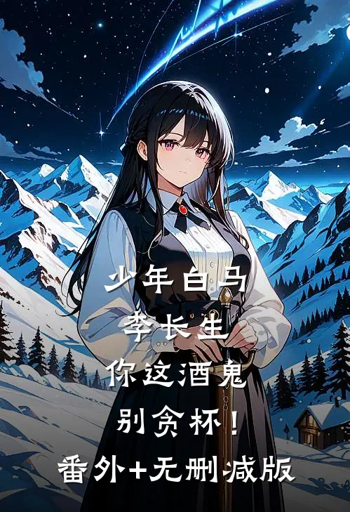 少年白马：李长生，你这酒鬼别贪杯！番外+无删减版
