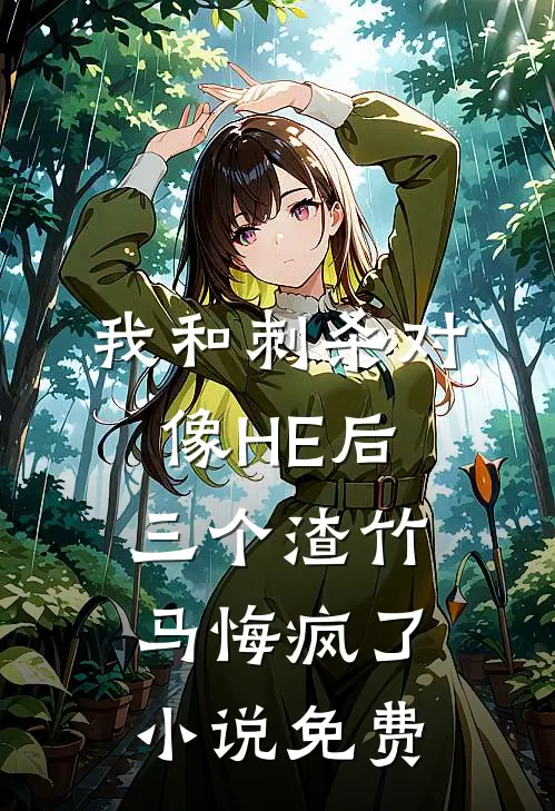 我和刺杀对像HE后，三个渣竹马悔疯了小说免费