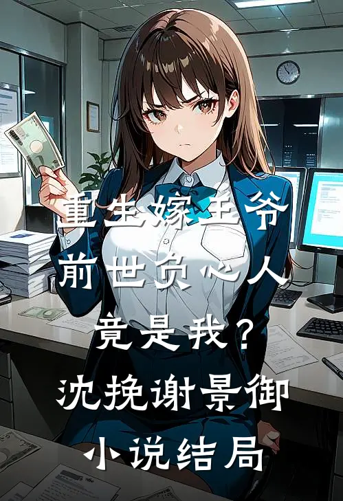 重生嫁王爷，前世负心人竟是我？沈挽谢景御小说结局