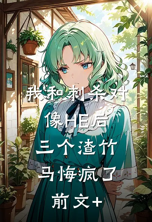 我和刺杀对像HE后，三个渣竹马悔疯了前文+