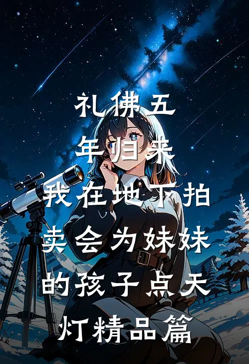 礼佛五年归来，我在地下拍卖会为妹妹的孩子点天灯精品篇