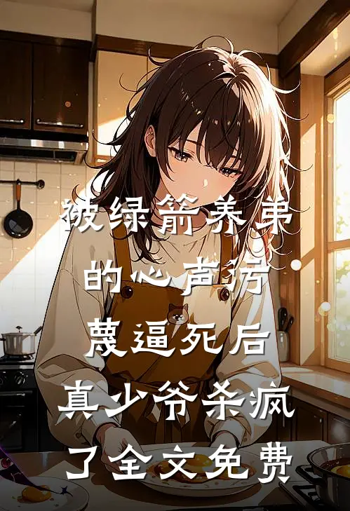 被绿箭养弟的心声污蔑逼死后，真少爷杀疯了全文免费