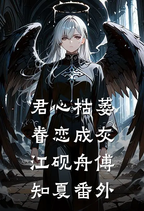 君心枯萎，眷恋成灰江砚舟傅知夏番外