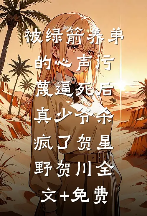 被绿箭养弟的心声污蔑逼死后，真少爷杀疯了贺星野贺川全文+免费