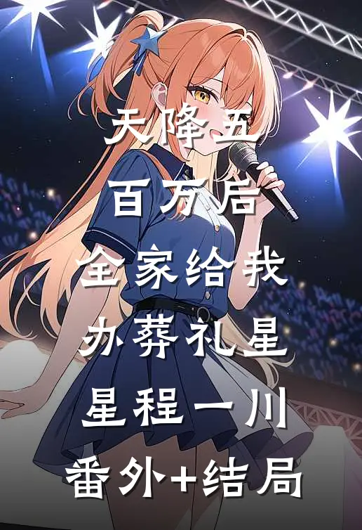天降五百万后，全家给我办葬礼星星程一川:(番外)+(结局)