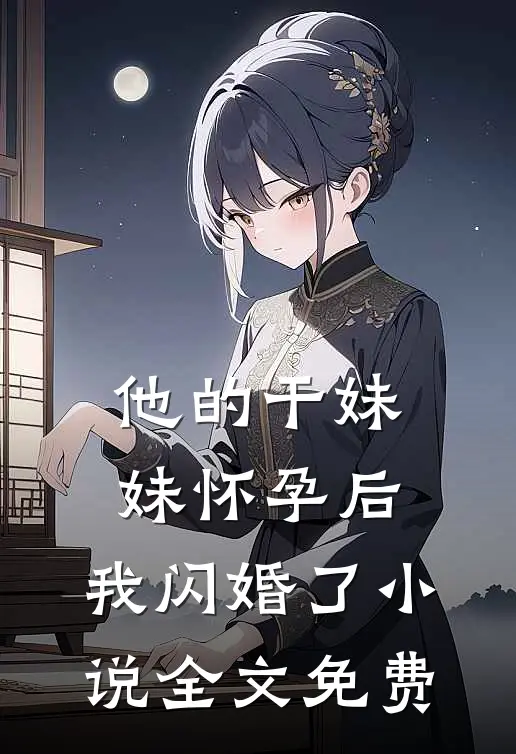 他的干妹妹怀孕后，我闪婚了小说全文免费