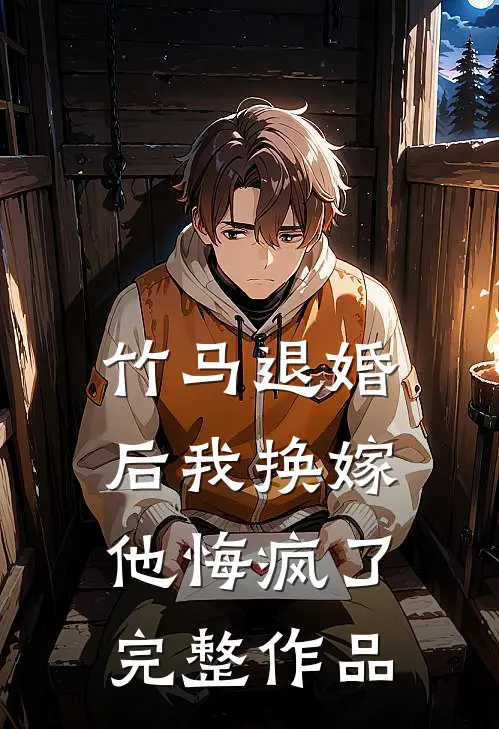 竹马退婚后我换嫁，他悔疯了完整作品