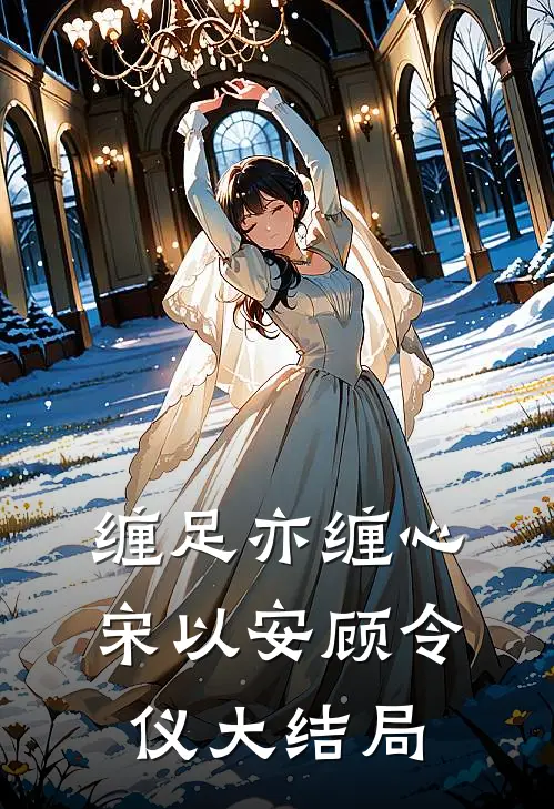 缠足亦缠心宋以安顾令仪大结局