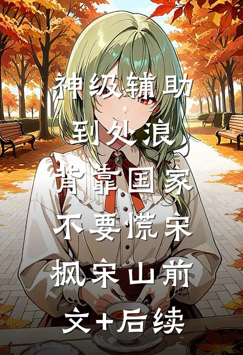 神级辅助到处浪，背靠国家不要慌宋枫宋山前文+后续