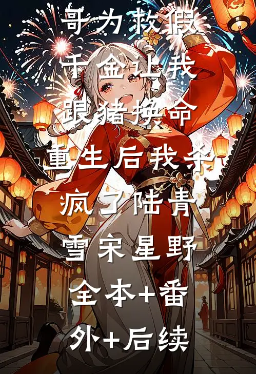 竹马和哥哥为救假千金让我跟猪换命，重生后我杀疯了陆青雪宋星野:全本+番外+后续