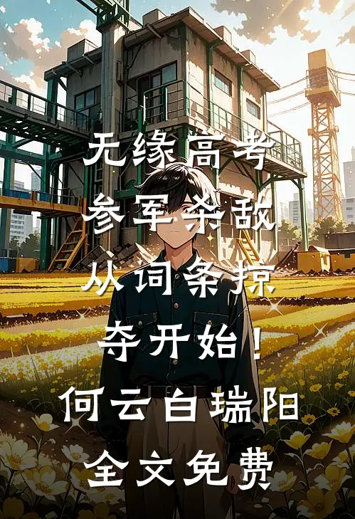 无缘高考：参军杀敌从词条掠夺开始！何云白瑞阳全文免费