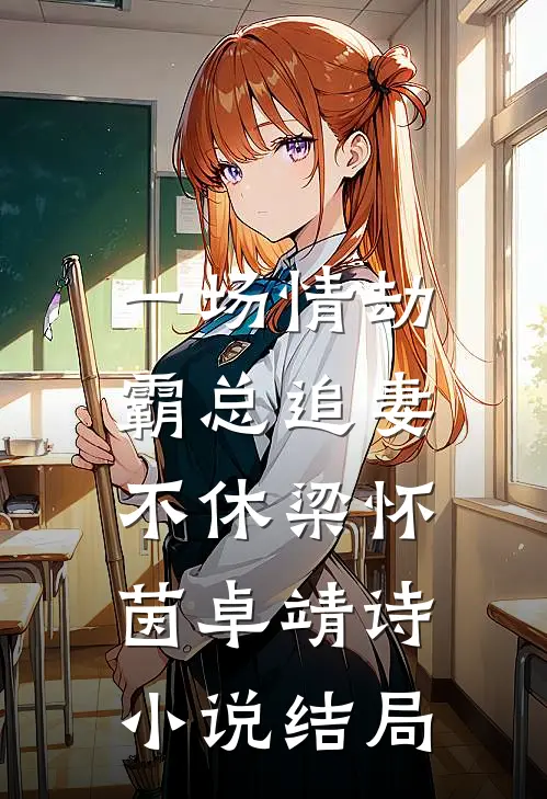 一场情劫，霸总追妻不休梁怀茵卓靖诗小说结局