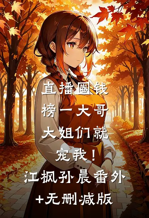 直播圈钱，榜一大哥大姐们就宠我！江枫孙晨番外+无删减版