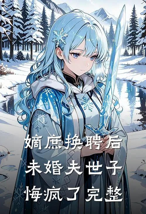 嫡庶换聘后，未婚夫世子悔疯了完整