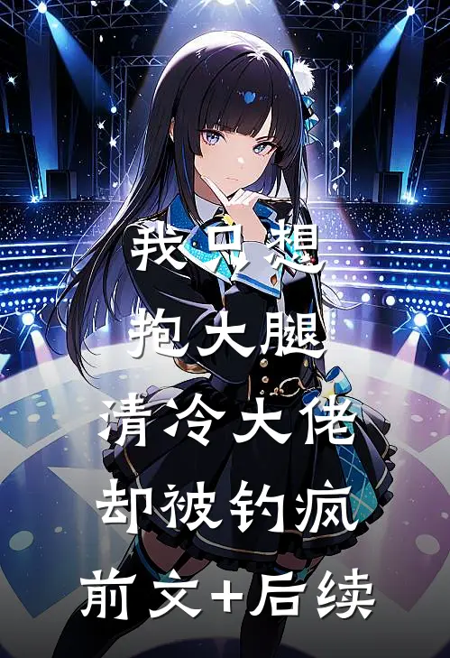 我只想抱大腿，清冷大佬却被钓疯:前文+后续