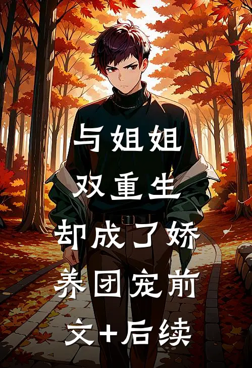 与姐姐双重生，却成了娇养团宠前文+后续