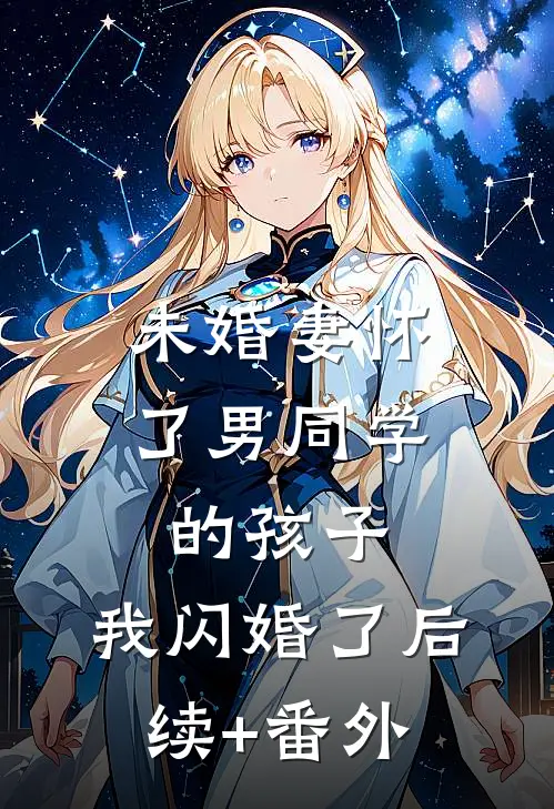 未婚妻怀了男同学的孩子，我闪婚了后续+番外