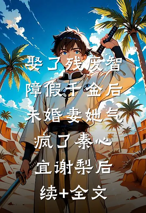 娶了残废智障假千金后，未婚妻她气疯了秦心宜谢梨后续+全文