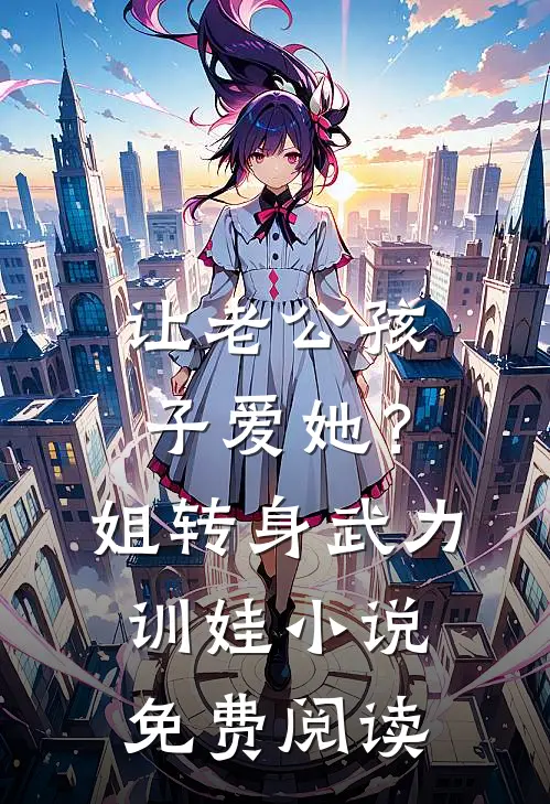 让老公孩子爱她？姐转身武力训娃小说免费阅读