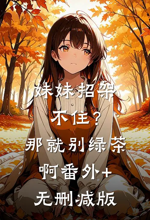 妹妹招架不住？那就别绿茶啊:番外+无删减版