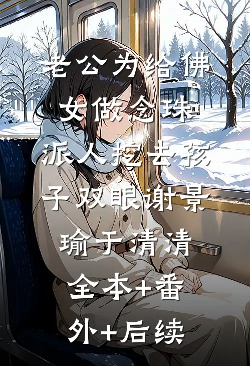 老公为给佛女做念珠，派人挖去孩子双眼谢景瑜于清清全本+番外+后续