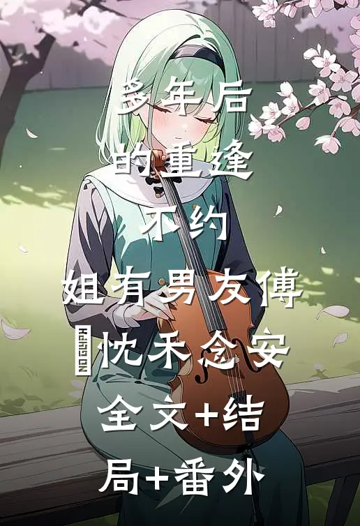 多年后的重逢，不约，姐有男友傅璟忱禾念安全文+结局+番外