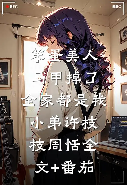 笨蛋美人马甲掉了：全家都是我小弟许枝枝周恬全文+番茄