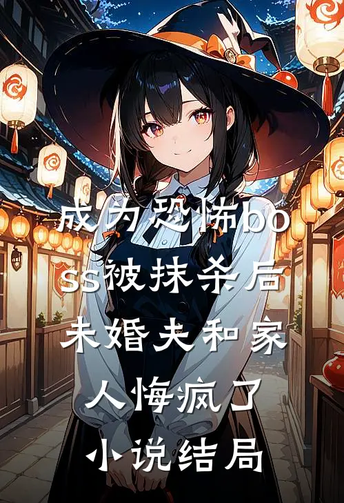 成为恐怖boss被抹杀后，未婚夫和家人悔疯了小说结局