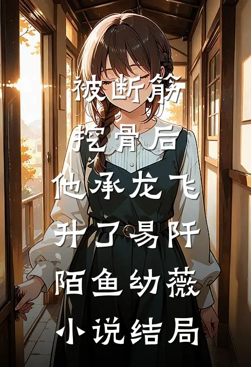 被断筋挖骨后，他承龙飞升了易阡陌鱼幼薇小说结局