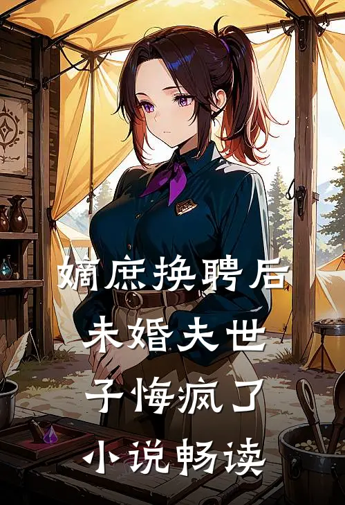 嫡庶换聘后，未婚夫世子悔疯了小说畅读