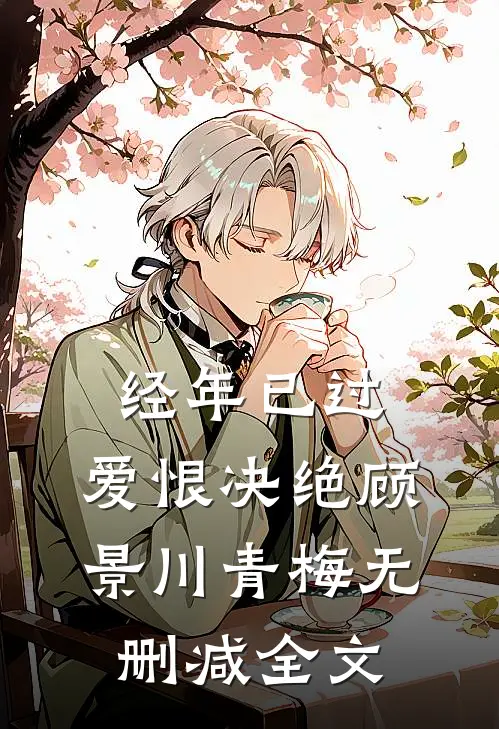 经年已过，爱恨决绝顾景川青梅无删减全文
