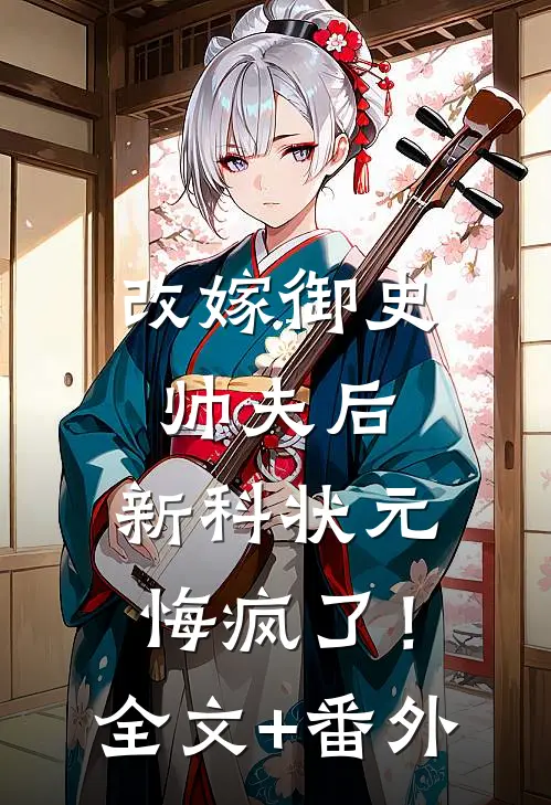 改嫁御史帅夫后，新科状元悔疯了！全文+番外