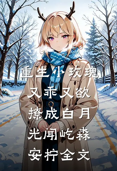 重生小玫瑰又乖又欲，撩成白月光闻屹森安柠全文