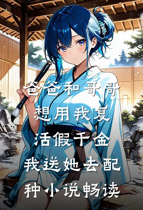 爸爸和哥哥想用我复活假千金，我送她去配种小说畅读