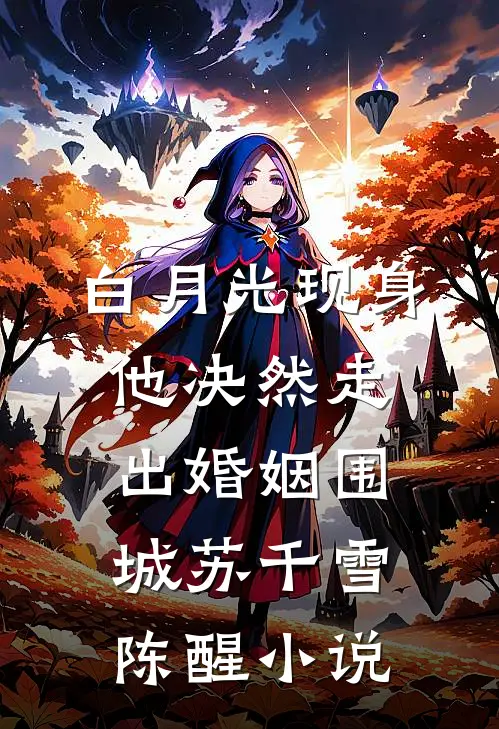 白月光现身，他决然走出婚姻围城苏千雪陈醒小说
