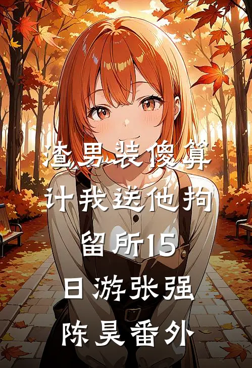 渣男装傻算计我送他拘留所15日游张强陈昊番外
