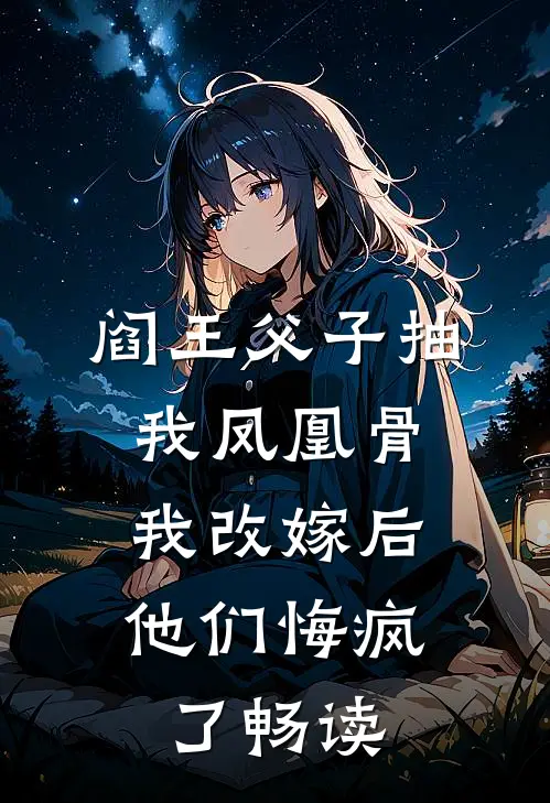 阎王父子抽我凤凰骨，我改嫁后他们悔疯了畅读