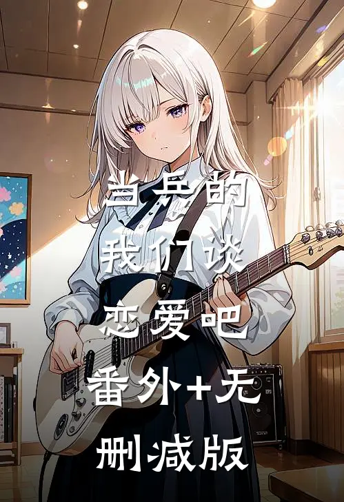 当兵的，我们谈恋爱吧:番外+无删减版