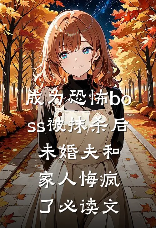 成为恐怖boss被抹杀后，未婚夫和家人悔疯了必读文