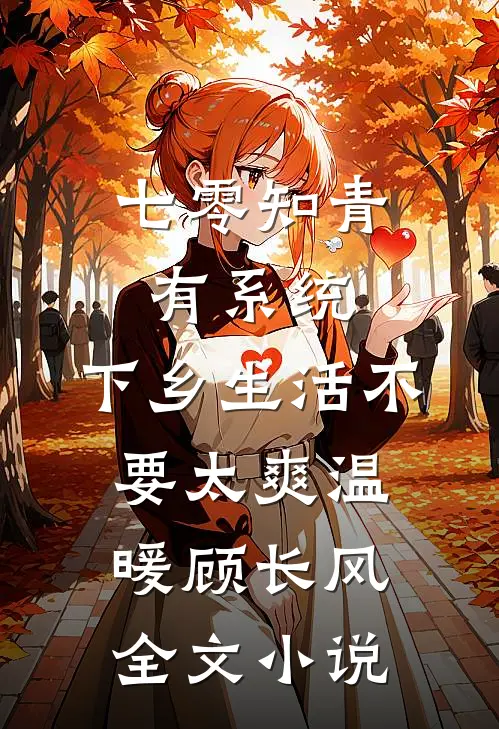 七零知青有系统，下乡生活不要太爽温暖顾长风全文小说