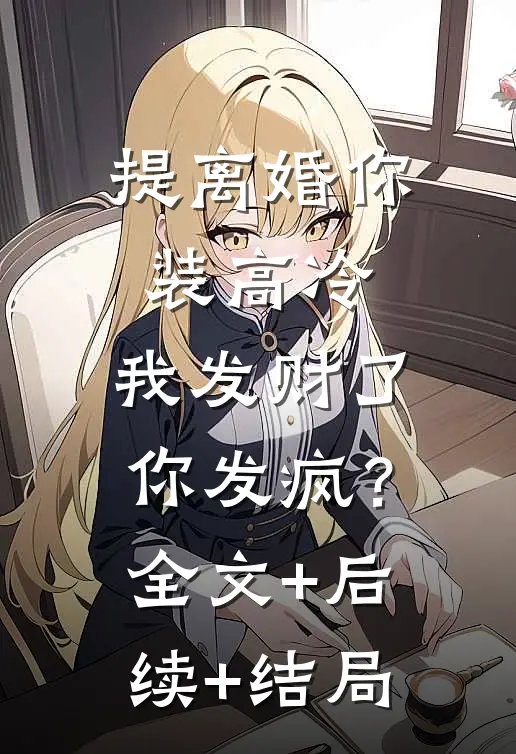 提离婚你装高冷，我发财了你发疯？全文+后续+结局